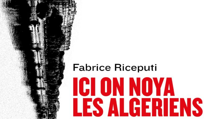 « Ici on noya les Algériens » – Un livre de Fabrice Riceputi